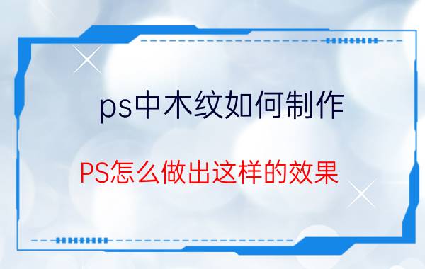 ps中木纹如何制作 PS怎么做出这样的效果？